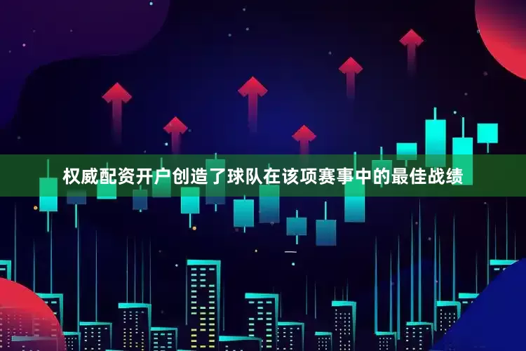 权威配资开户创造了球队在该项赛事中的最佳战绩