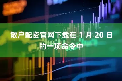 散户配资官网下载在 1 月 20 日的一项命令中