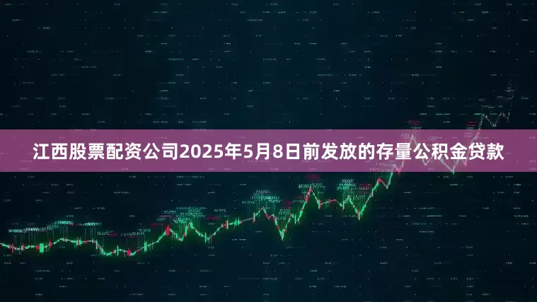 江西股票配资公司2025年5月8日前发放的存量公积金贷款