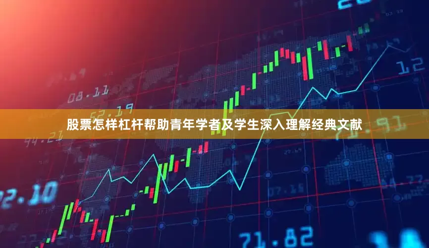 股票怎样杠杆帮助青年学者及学生深入理解经典文献