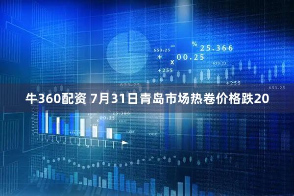 牛360配资 7月31日青岛市场热卷价格跌20