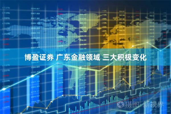 博盈证券 广东金融领域 三大积极变化