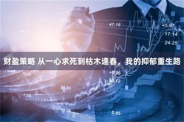 财盈策略 从一心求死到枯木逢春，我的抑郁重生路