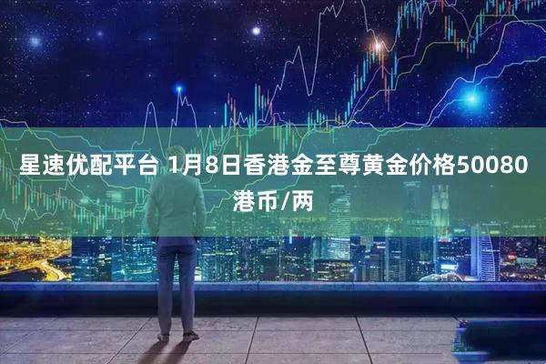 星速优配平台 1月8日香港金至尊黄金价格50080港币/两