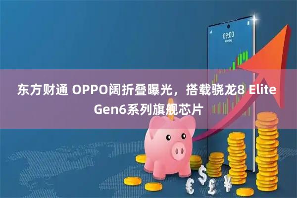 东方财通 OPPO阔折叠曝光，搭载骁龙8 Elite Gen6系列旗舰芯片